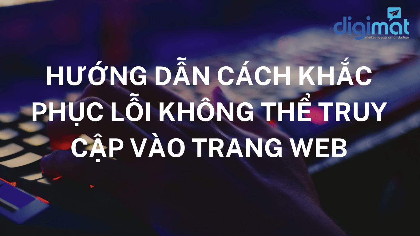 HƯỚNG DẪN CÁCH KHẮC PHỤC LỖI KHÔNG THỂ TRUY CẬP VÀO TRANG WEB